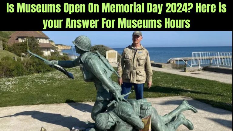 Is Museums Open On Memorial Day 2024? Here is your Answer For Museums Hours