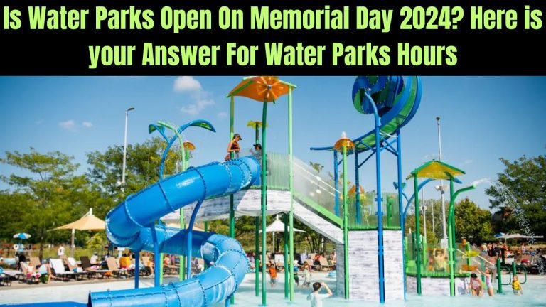 Is Water Parks Open On Memorial Day 2024? Here is your Answer For Water Parks Hours